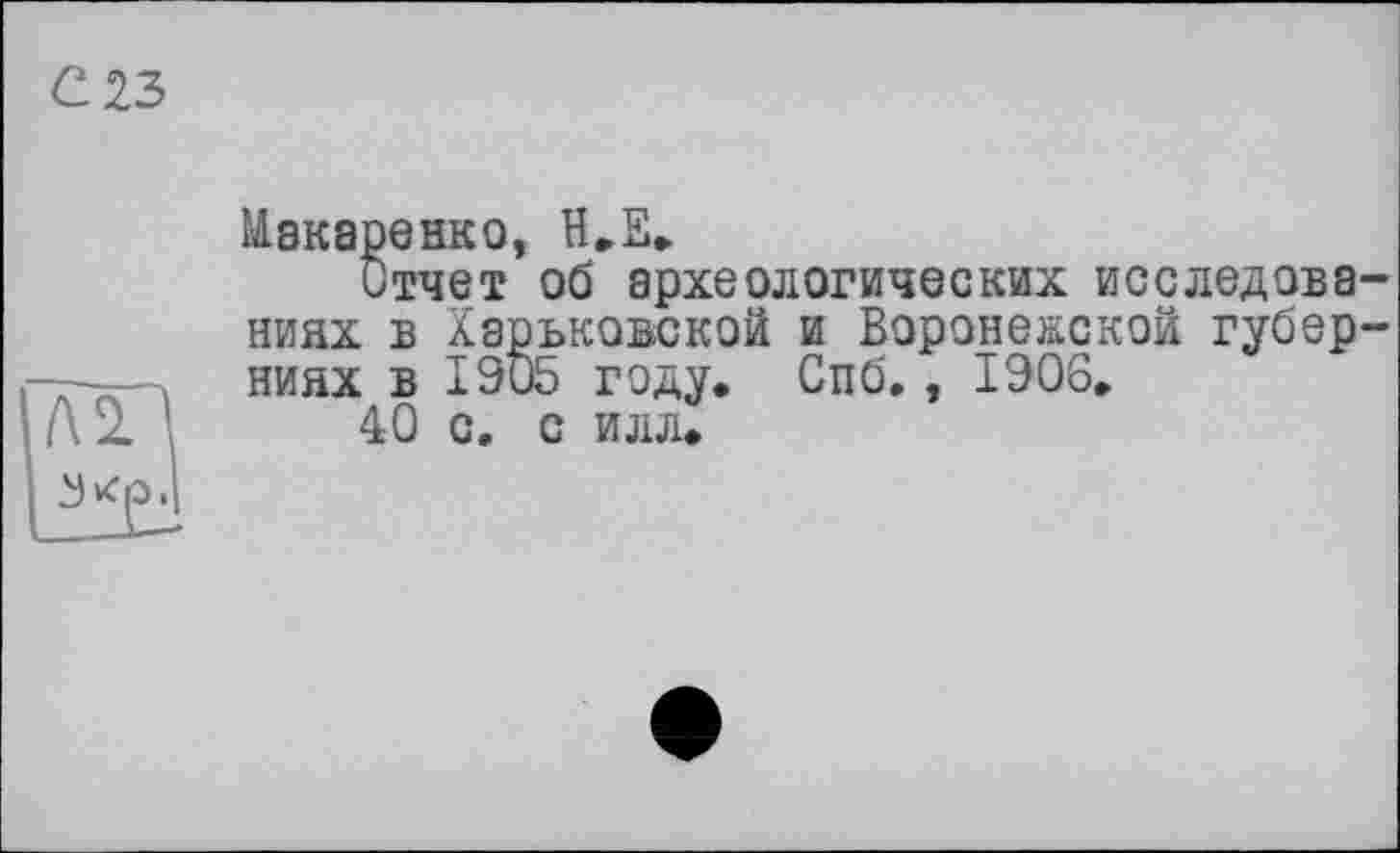 ﻿С 23

Макаренко, Н.Е.
Отчет об археологических исследованиях в Харьковской и Воронежской губерниях в 1905 году. Спб., 1906,
40 с. с илл.